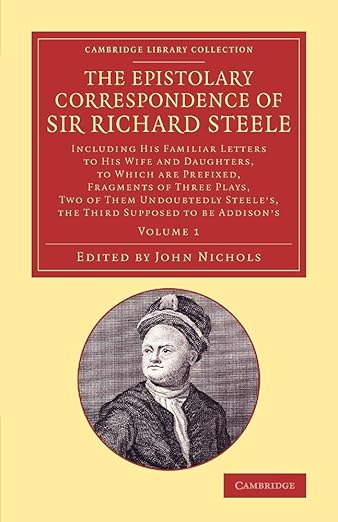 The Epistolary Correspondence of Sir Richard Steele: Including his Familiar Letters to his Wife and Daughters, to Which Are Prefixed, Fragments of ... Steele's, the Third Supposed to Be Addison's